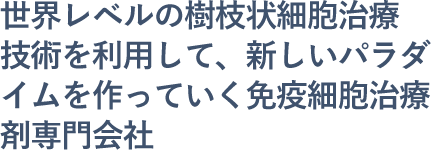 世界レベルの樹枝状細胞治療技術を利用して、新しいパラダイムを作っていく免疫細胞治療剤専門会社