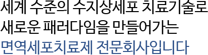 세계수준의 수지상세포 치료기술을 이용하여 새로운 패러다임을 만들어 가는 면역세포치료제 전문회사